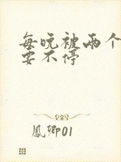 每晚被两个师傅要不停