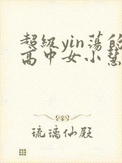 超级yin荡的高中女小慧