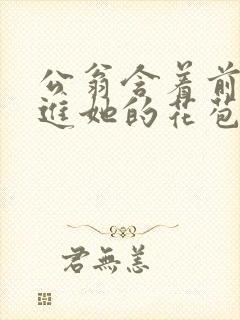 公翁含着前面挺进她的花苞