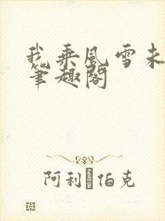 我乘风雪未删减笔趣阁