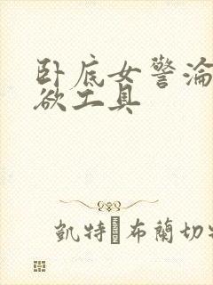 卧底女警沦为泄欲工具