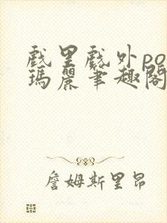 戏里戏外po苏玛丽笔趣阁没有拼音