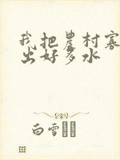 我把农村寡妇日出好多水