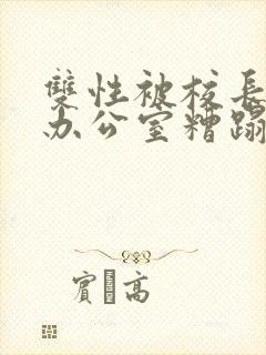 双性被校长抱进办公室糟蹋