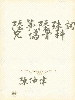陆筝陆殊词 养兄 伪骨科