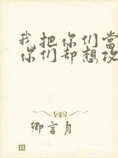 我把你们当敌人你们却想攻略我