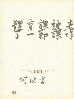 体育课被老师C了一节课作文