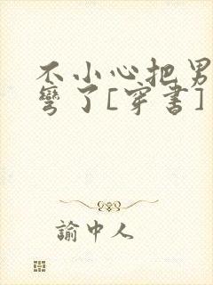 不小心把男主掰弯了[穿书]