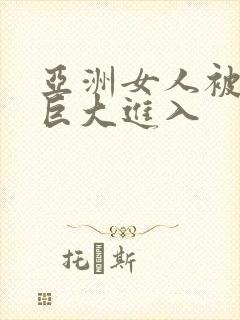 亚洲女人被黑人巨大进入