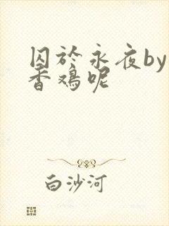 囚于永夜by麦香鸡呢
