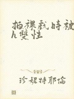 拍裸戏时被c了h双性