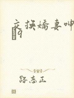 交换娇妻呻吟1–9