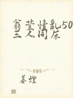 翁莹情乱50章三人同床