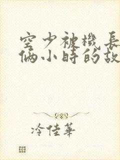 空少被机长狂躁俩小时的故事