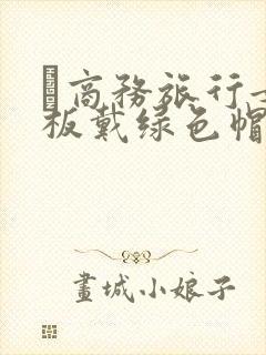 巜商务旅行女老板戴绿色帽的