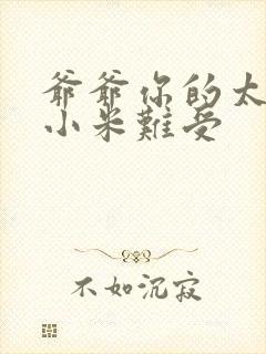 爷爷你的太大了小米难受