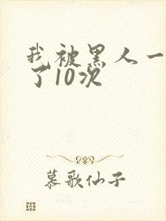 我被黑人一夜P了10次