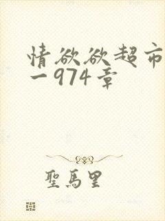 情欲欲超市之1一974章