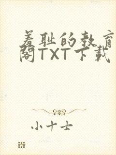 羞耻的教育笔趣阁TXT下载