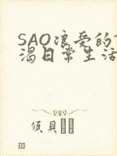 SAO浪受的饥渴日常生活