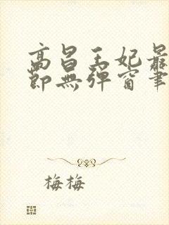 高昌王妃最新章节无弹窗笔趣阁