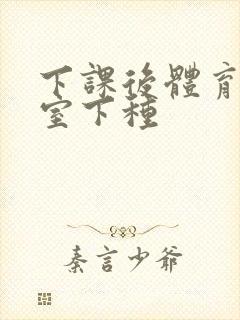 下课后体育器材室下种