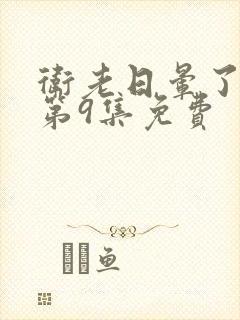 卫老日晕了淑蓉第9集免费