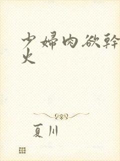 少妇肉欲干柴烈火