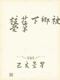 校花下乡被灌满受孕