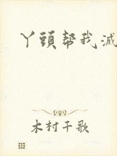 丫头帮我灭灭火