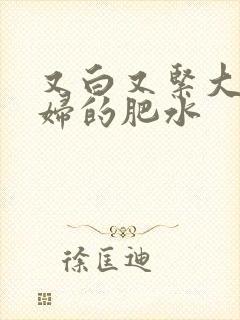 又白又紧大屁贵妇的肥水