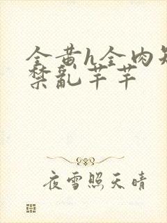 全黄h全肉短篇禁乱芊芊