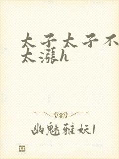 太子太子不要了太涨h