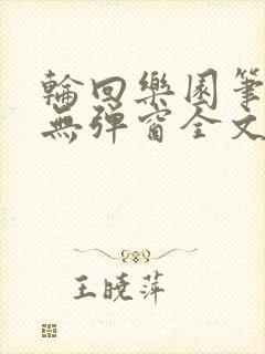 轮回乐园笔趣阁无弹窗全文阅读