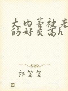 大肉蒂被老头嘬的好爽高h