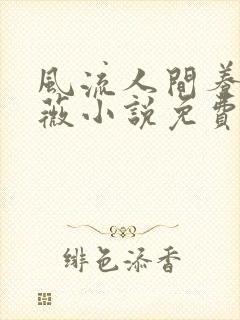 风流人间养父采薇小说免费笔趣阁