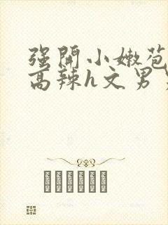 强开小嫩苞h文高辣h文男男