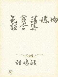 色翁荡媳肉欲小说合集