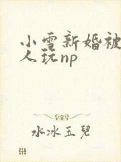 小雪新婚被全村人玩np