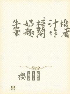 牛奶榨汁机po笔趣阁作者炖一碗汤无广