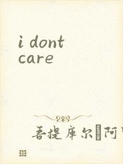 i dont care