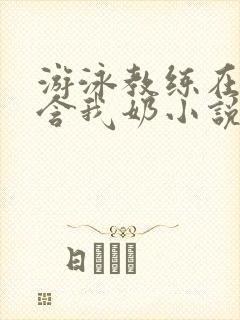 游泳教练在水里含我奶小说