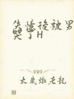 失忆后被男友C哭了H