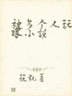 被多个人玩屁股眼小说