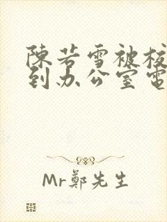 陈若雪被校长抱到办公室电影