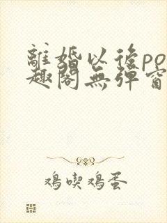 离婚以后po笔趣阁无弹窗