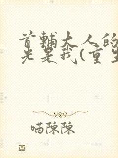 首辅大人的白月光是我(重生)