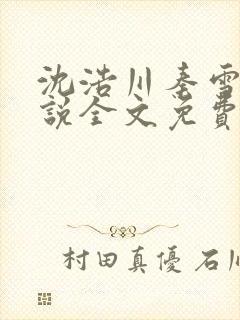 沈浩川秦雪菲小说全文免费笔趣阁