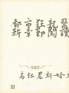 都市狂龙医仙最新章节阅读