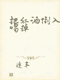 把红酒倒入b里喝掉